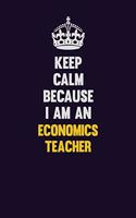 Keep Calm Because I Am An economics teacher