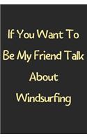 If You Want To Be My Friend Talk About Windsurfing: Lined Journal, 120 Pages, 6 x 9, Funny Windsurfing Gift Idea, Black Matte Finish (If You Want To Be My Friend Talk About Windsurfing Journal)