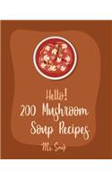 Hello! 200 Mushroom Soup Recipes: Best Mushroom Soup Cookbook Ever For Beginners [Irish Soup Book, Italian Soup Cookbook, Wild Mushroom Cookbook, Pumpkin Soup Recipe, Vegan Mushroom 