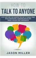 How to Talk to Anyone: How Anyone Can Master the Art of Small Talk, Build Stronger Communication and Make a Killer First Impression