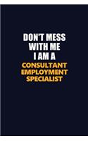 Don't Mess With Me I Am A Consultant Employment Specialist: Career journal, notebook and writing journal for encouraging men, women and kids. A framework for building your career.