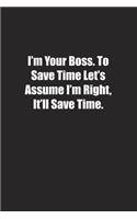 I'm Your Boss. To Save Time Let's Assume I'm Right, It'll Save Time.