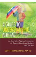 A Guide to Understanding Autism: An Innovative Approach to Autism for Parents, Caregivers, Siblings, and Teachers