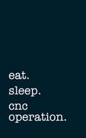 Eat. Sleep. Cnc Operation. - Lined Notebook