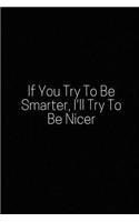 If You Try to Be Smarter, I'll Try to Be Nicer: A Wide Ruled Notebook, Journal