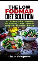 Low Fodmap Diet Solution: A Complete Guide to Relieve Ibs, Bloating, Other Digestive Symptoms and Heal Your Gut