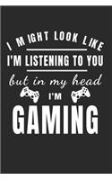 I Might Look Like I'm Listening But in My Head I'm Gaming: Gamer Journal Notebook for Men, Women, Boys and Girls Who Love Gaming, Esports, Twitch Streaming and Live the Gamer Life (6 X 9)