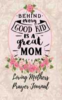 Behind Every Good Kid Is a Great Mom: Loving Mothers Prayer Journal - A Year of Reflection, Prayer Praise and Thanks, Undated Planner - Every Day Is Mother's Day