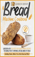 Bread Machine Cookbook: Guidebook With The Best-Ever Bread Maker Recipes for Baking Perfect Homemade, Artisan, Hands-Off Bread (Including Classic, Gluten-Free, Keto Bread a