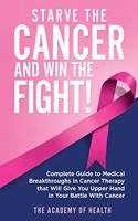 Starve the Cancer and Win the Fight!: Complete Guide to Medical Breakthroughs in Cancer Therapy that Will Give You Upper Hand in Your Battle With Cancer