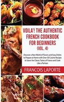 Voilà! The Authentic French Cookbook For Beginners (Vol. 4): Discover a New World of Flavors and Easy Dishes to Prepare at Home with Over 50 Cuisine Recipes to Savor the Classic Tastes of France and Cook Like 