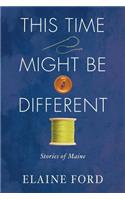 This Time Might Be Different: Stories of Maine