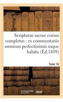 Scripturae Sacrae Cursus Completus: Ex Commentariis Omnium Perfectissimis Usque Habitis. T. 16