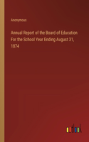Annual Report of the Board of Education For the School Year Ending August 31, 1874