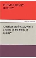 American Addresses, with a Lecture on the Study of Biology