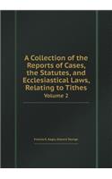 A Collection of the Reports of Cases, the Statutes, and Ecclesiastical Laws, Relating to Tithes Volume 2
