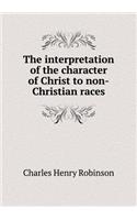 The Interpretation of the Character of Christ to Non-Christian Races: (English)