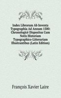 Index Librorum Ab Inventa Typographia Ad Annum 1500: Chronologice Dispositus Cum Notis Historiam Typographico-Litterariam Illustrantibus (Latin Edition)
