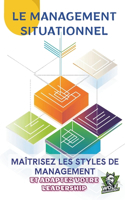 Le Management Situationnel: Maîtrisez les Styles de Management et Adaptez Votre Leadership: Techniques et Études de Cas pour Gérer une Équipe, Développer ses Compétences en Man