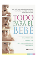 Todo Para El Bebé: una guía completa para prepararte y disfrutar a pleno el momento más feliz de tu vida