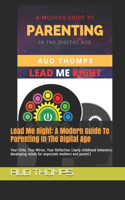 Lead Me Right: A Modern Guide To Parenting In The Digital Age: Your Child, Your Mirror, Your Reflection (early childhood behaviors, developing minds for expectant 