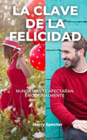 Clave de la Felicidad: Nunca Más te Afectarán Emocionalmente - Aprende a Controlar tus Emociones - Descubre tu Propósito de Vida - Vive Feliz por Siempre.