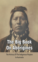 The Big Book On Aborigines - The History Of The Indigenous Peoples In Australia: Indigenous Australian History