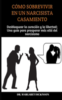 Cómo Sobrevivir En Un Narcisista Casamiento: Desbloquear la curación y la libertad; Una guía para prosperar más allá del narcisismo