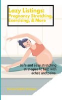 Lazy Listings: Pregnancy Stretching Exercising, & More: Safe and easy stretching strategies to help with aches and pains.