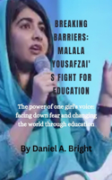 Breaking Barriers: MALALA YOUSAFZAI'S FIGHT FOR EDUCATION: The power of one girl's voice: facing down fear and changing the world through education
