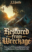 Restored From Wreckage, How God's Unconditional Love Can Redeem Your Broken Life