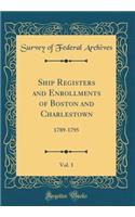 Ship Registers and Enrollments of Boston and Charlestown, Vol. 1: 1789-1795 (Classic Reprint)