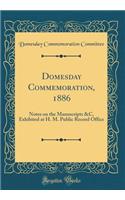 Domesday Commemoration, 1886: Notes on the Manuscripts &c, Exhibited at H. M. Public Record Office (Classic Reprint)