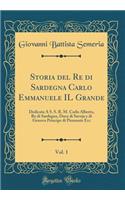 Storia del Re Di Sardegna Carlo Emmanuele Il Grande, Vol. 1: Dedicata a S. S. R. M. Carlo Alberto, Re Di Sardegna, Duca Di Savoja E Di Genova Principe Di Piemonte Ecc (Classic Reprint): Dedicata a S. S. R. M. Carlo Alberto, Re Di Sardegna, Duca Di Savoja E Di Genova Principe Di Piemonte Ecc (Classic Reprint)