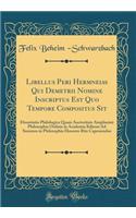 Libellus Peri Herm?neias Qui Demetrii Nomine Inscriptus Est Quo Tempore Compositus Sit: Dissertatio Philologica Quam Auctoritate Amplissimi Philosophia Ordinis in Academia Kiliensi Ad Summos in Philosophia Honores Rite Capessendos (Classic Reprint)