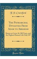 The Patriarchal Dynasties from Adam to Abraham: Shown to Cover 10, 500 Years, and the Highest Human Life Only 187 (Classic Reprint)