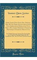 Script? Ioanis Duns Scoti Doc. Subtilis. Ord. MI. Sup Primo Sententiarum Antea Vitio Impressorum Deprauatum Nunc Vero a Multifarijs Errorobus Purgatum Pristineque Integritati Restitutum: Cui Tabula Universam Autoris Octo Sectionibus in se Continens