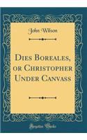 Dies Boreales, or Christopher Under Canvass (Classic Reprint)