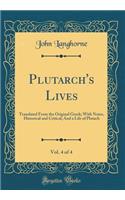 Plutarch's Lives, Vol. 4 of 4: Translated from the Original Greek; With Notes, Historical and Critical; And a Life of Plutach (Classic Reprint)