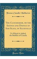 The Clockmaker, or the Sayings and Doings of Sam Slick, of Slickville: To Which Is Added, the Bubbles of Canada (Classic Reprint): To Which Is Added, the Bubbles of Canada (Classic Reprint)