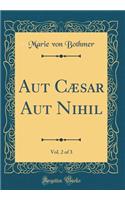 Aut CÃ¦sar Aut Nihil, Vol. 2 of 3 (Classic Reprint)