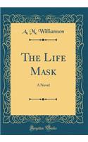 The Life Mask: A Novel (Classic Reprint)