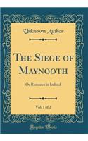 The Siege of Maynooth, Vol. 1 of 2: Or Romance in Ireland (Classic Reprint)