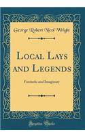 Local Lays and Legends: Fantastic and Imaginary (Classic Reprint): Fantastic and Imaginary (Classic Reprint)