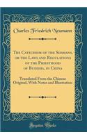 The Catechism of the Shamans, or the Laws and Regulations of the Priesthood of Buddha, in China: Translated from the Chinese Original, with Notes and Illustration (Classic Reprint)