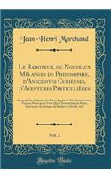 Le Radoteur, ou Nouveaux Mêlanges de Philosophie, d'Anecdotes Curieuses, d'Aventures Particulières, Vol. 2: Auxquels On A Ajouté des Pièces Fugitives Très-Intéressantes, Tant en Prose qu'en Vers, Qui n'Avoient Jamais Parus, Entr'autres la Critique