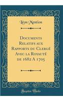 Documents Relatifs Aux Rapports Du Clergï¿½ Avec La Royautï¿½ de 1682 a 1705 (Classic Reprint)
