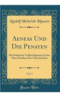 Aeneas Und Die Penaten, Vol. 1: Die Italischen Volksreligionen Unter Dem Einfluss Der Griechischen (Classic Reprint)