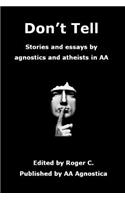 Don't Tell: Stories and essays by agnostics and atheists in AA