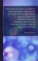 Treatise on Light, in Which Are Explained the Causes of That Which Occurs in Reflection, & in Refraction and Particularly in the Strange Refraction of Iceland Crystal